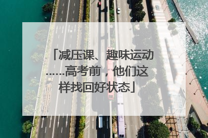 减压课、趣味运动……高考前，他们这样找回好状态