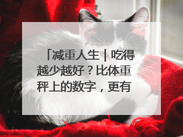 减重人生｜吃得越少越好？比体重秤上的数字，更有意义的是什么？