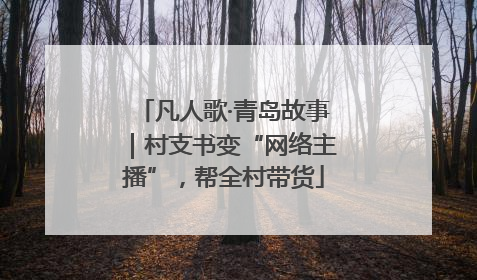 凡人歌·青岛故事｜村支书变“网络主播”，帮全村带货
