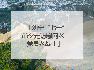 刘宁“七一”前夕走访慰问老党员老战士