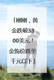 刚刚，黄金跌破3300美元！金饰价跌至千元以下
