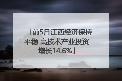 前5月江西经济保持平稳 高技术产业投资增长14.6%