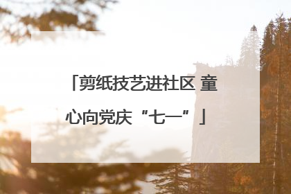 剪纸技艺进社区 童心向党庆“七一”