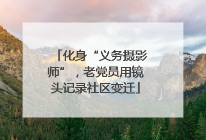 化身“义务摄影师”，老党员用镜头记录社区变迁
