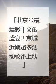 北京号最精彩｜文旅盛宴！京城近期超多活动轮番上线