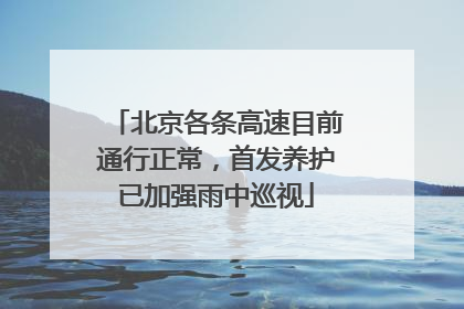 北京各条高速目前通行正常，首发养护已加强雨中巡视