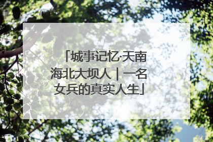 城事记忆·天南海北大坝人｜一名女兵的真实人生