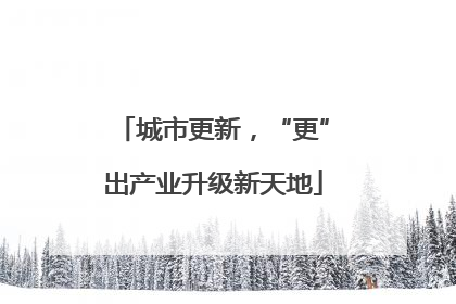 城市更新，“更”出产业升级新天地