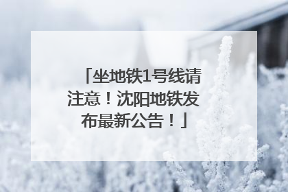 坐地铁1号线请注意！沈阳地铁发布最新公告！