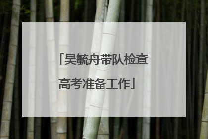 吴毓舟带队检查高考准备工作