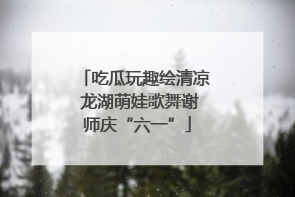吃瓜玩趣绘清凉 龙湖萌娃歌舞谢师庆“六一”
