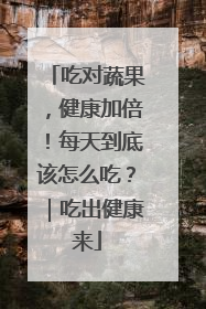 吃对蔬果，健康加倍！每天到底该怎么吃？｜吃出健康来