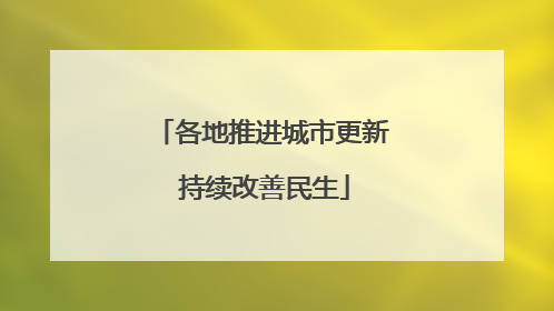 各地推进城市更新 持续改善民生
