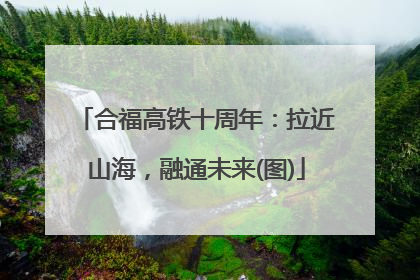 合福高铁十周年：拉近山海，融通未来(图)