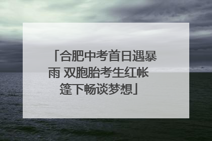 合肥中考首日遇暴雨 双胞胎考生红帐篷下畅谈梦想