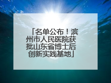 名单公布！滨州市人民医院获批山东省博士后创新实践基地