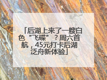 后湖上来了一艘白色“飞碟”？周六首航，45元打卡后湖泛舟新体验
