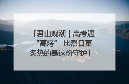 君山观潮｜高考遇“高烤” 比烈日更炙热的是这份守护