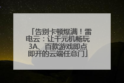 告别卡顿爆满！雷电云：让千元机畅玩3A、百款游戏即点即开的云端任意门