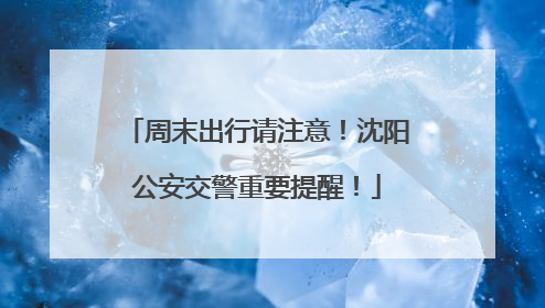 周末出行请注意！沈阳公安交警重要提醒！