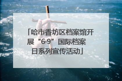 哈市香坊区档案馆开展“6·9”国际档案日系列宣传活动