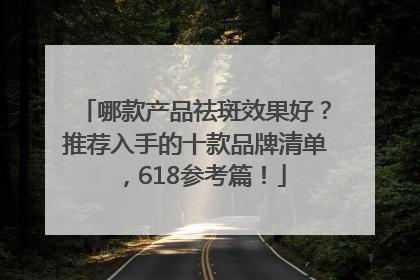 哪款产品祛斑效果好？推荐入手的十款品牌清单，618参考篇！