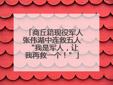 商丘籍现役军人张伟湖中连救五人 “我是军人，让我再救一个！”