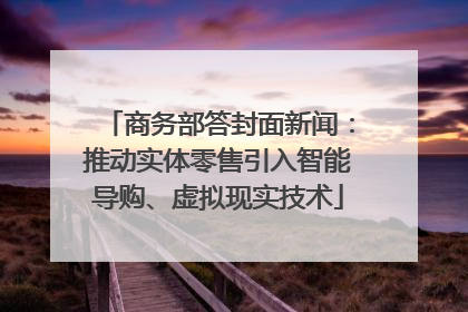 商务部答封面新闻：推动实体零售引入智能导购、虚拟现实技术