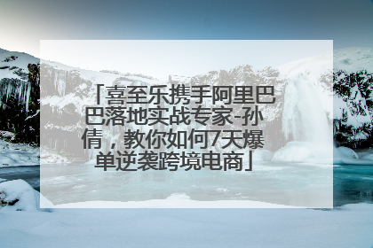 喜至乐携手阿里巴巴落地实战专家-孙倩，教你如何7天爆单逆袭跨境电商