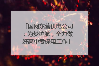 国网东营供电公司：为梦护航，全力做好高中考保电工作