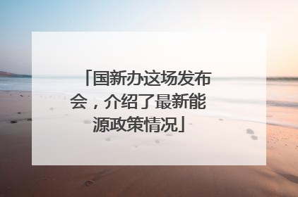 国新办这场发布会，介绍了最新能源政策情况