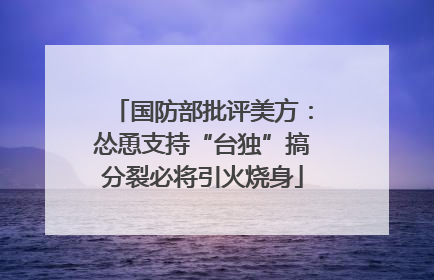 国防部批评美方：怂恿支持“台独”搞分裂必将引火烧身