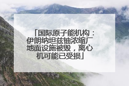 国际原子能机构：伊朗纳坦兹铀浓缩厂地面设施被毁，离心机可能已受损