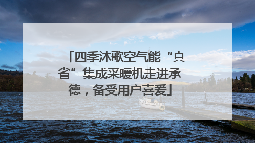 四季沐歌空气能“真省”集成采暖机走进承德，备受用户喜爱