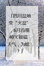 四川盆地变“火盆”，6月首现40℃极端天气，为啥？