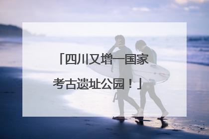 四川又增一国家考古遗址公园！