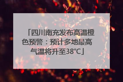 四川南充发布高温橙色预警：预计多地最高气温将升至38℃