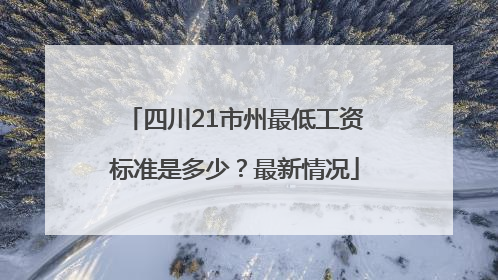 四川21市州最低工资标准是多少？最新情况