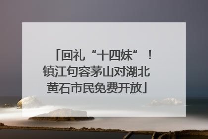 回礼“十四妹”！镇江句容茅山对湖北黄石市民免费开放