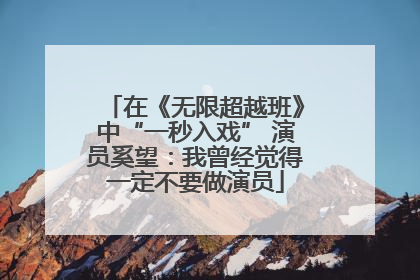 在《无限超越班》中“一秒入戏” 演员奚望：我曾经觉得一定不要做演员