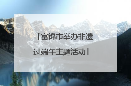 富锦市举办非遗过端午主题活动