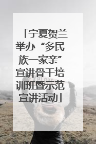 宁夏贺兰举办“多民族一家亲”宣讲骨干培训班暨示范宣讲活动