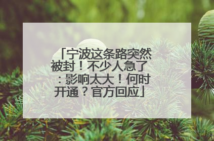 宁波这条路突然被封！不少人急了：影响太大！何时开通？官方回应