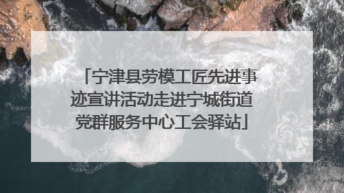 宁津县劳模工匠先进事迹宣讲活动走进宁城街道党群服务中心工会驿站