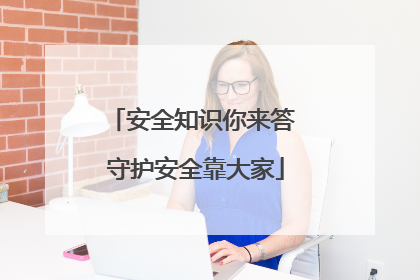 安全知识你来答 守护安全靠大家