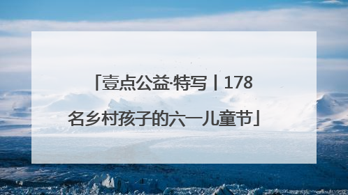 壹点公益·特写丨178名乡村孩子的六一儿童节