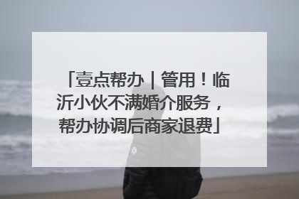 壹点帮办｜管用！临沂小伙不满婚介服务，帮办协调后商家退费