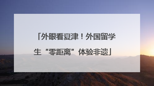 外眼看夏津！外国留学生“零距离”体验非遗