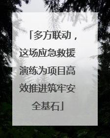 多方联动，这场应急救援演练为项目高效推进筑牢安全基石