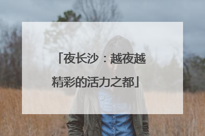 夜长沙：越夜越精彩的活力之都